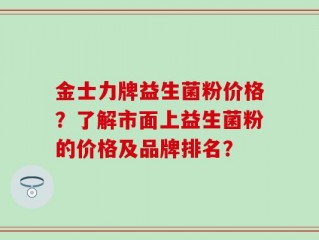 金士力牌益生菌粉价格？了解市面上益生菌粉的价格及品牌排名？