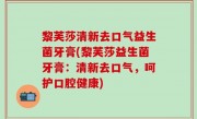 黎芙莎清新去口气益生菌牙膏(黎芙莎益生菌牙膏：清新去口气，呵护口腔健康)
