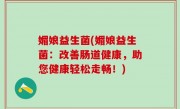 媚娘益生菌(媚娘益生菌：改善肠道健康，助您健康轻松走畅！)