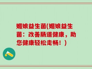 媚娘益生菌(媚娘益生菌：改善肠道健康，助您健康轻松走畅！)
