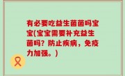有必要吃益生菌菌吗宝宝(宝宝需要补充益生菌吗？防止疾病，免疫力加强。)