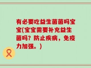 有必要吃益生菌菌吗宝宝(宝宝需要补充益生菌吗？防止疾病，免疫力加强。)