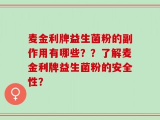 麦金利牌益生菌粉的副作用有哪些？？了解麦金利牌益生菌粉的安全性？