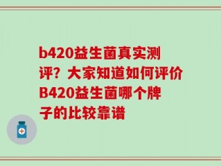 b420益生菌真实测评？大家知道如何评价B420益生菌哪个牌子的比较靠谱