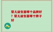 婴儿益生菌哪个品牌好？婴儿益生菌哪个牌子好