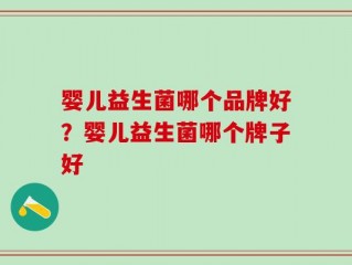 婴儿益生菌哪个品牌好？婴儿益生菌哪个牌子好