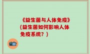 《益生菌与人体免疫》(益生菌如何影响人体免疫系统？)