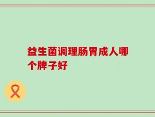 益生菌调理肠胃成人哪个牌子好