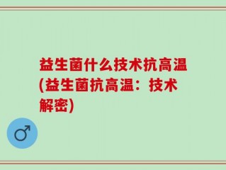 益生菌什么技术抗高温(益生菌抗高温：技术解密)