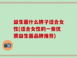 益生菌什么牌子适合女性(适合女性的一些优质益生菌品牌推荐)