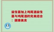 益生菌加上鸡尾酒益生菌与鸡尾酒的完美结合：健康美食