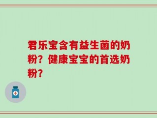 君乐宝含有益生菌的奶粉？健康宝宝的首选奶粉？