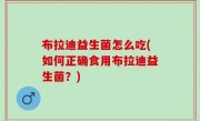 布拉迪益生菌怎么吃(如何正确食用布拉迪益生菌？)