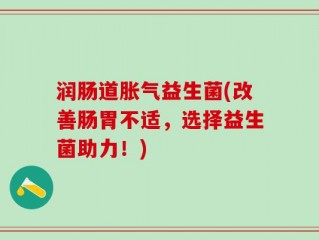 润肠道胀气益生菌(改善肠胃不适，选择益生菌助力！)