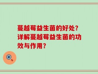蔓越莓益生菌的好处？详解蔓越莓益生菌的功效与作用？