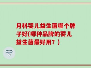 月科婴儿益生菌哪个牌子好(哪种品牌的婴儿益生菌最好用？)