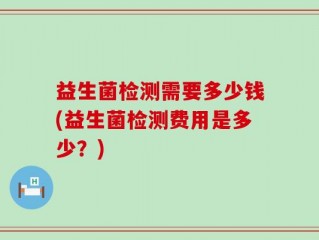 益生菌检测需要多少钱(益生菌检测费用是多少？)