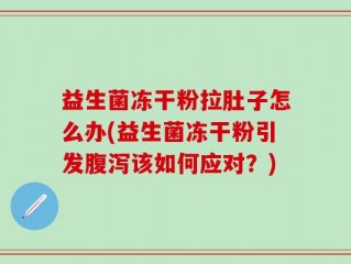 益生菌冻干粉拉肚子怎么办(益生菌冻干粉引发腹泻该如何应对？)