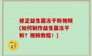修正益生菌冻干粉视频(如何制作益生菌冻干粉？视频教程！)