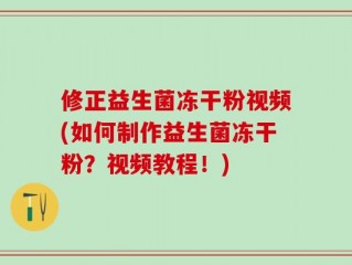 修正益生菌冻干粉视频(如何制作益生菌冻干粉？视频教程！)