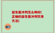 益生菌冲剂怎么喝好(正确的益生菌冲剂饮用方法)