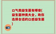 口气类益生菌有哪些(益生菌种类大全，助你选择合适的口感益生菌)