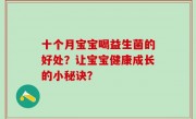十个月宝宝喝益生菌的好处？让宝宝健康成长的小秘诀？