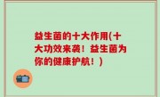 益生菌的十大作用(十大功效来袭！益生菌为你的健康护航！)