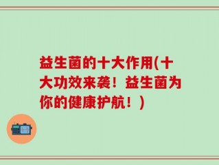 益生菌的十大作用(十大功效来袭！益生菌为你的健康护航！)