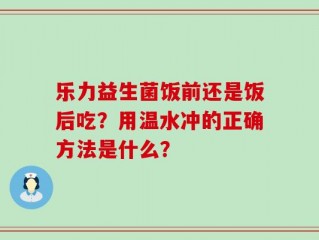 乐力益生菌饭前还是饭后吃？用温水冲的正确方法是什么？