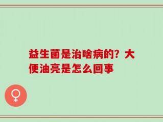益生菌是治啥病的？大便油亮是怎么回事