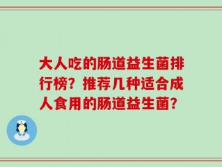大人吃的肠道益生菌排行榜？推荐几种适合成人食用的肠道益生菌？