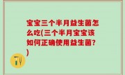 宝宝三个半月益生菌怎么吃(三个半月宝宝该如何正确使用益生菌？)