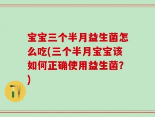 宝宝三个半月益生菌怎么吃(三个半月宝宝该如何正确使用益生菌？)
