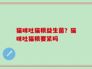 猫咪吐猫粮益生菌？猫咪吐猫粮要紧吗