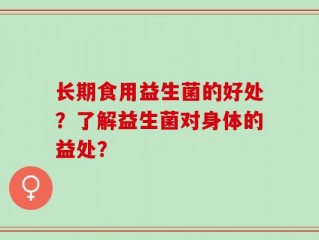 长期食用益生菌的好处？了解益生菌对身体的益处？