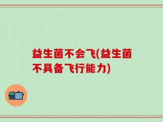 益生菌不会飞(益生菌不具备飞行能力)