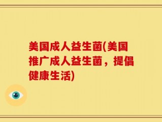 美国成人益生菌(美国推广成人益生菌，提倡健康生活)