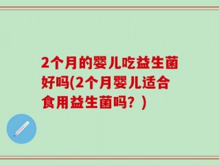 2个月的婴儿吃益生菌好吗(2个月婴儿适合食用益生菌吗？)