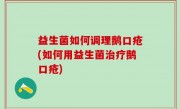 益生菌如何调理鹅口疮(如何用益生菌治疗鹅口疮)