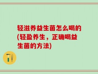 轻滋养益生菌怎么喝的(轻盈养生，正确喝益生菌的方法)