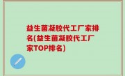 益生菌凝胶代工厂家排名(益生菌凝胶代工厂家TOP排名)