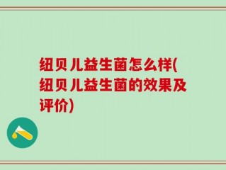 纽贝儿益生菌怎么样(纽贝儿益生菌的效果及评价)