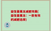 益生菌果冻减肥效果(益生菌果冻：一款有效的减肥选择)