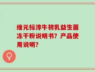 维元标淳牛初乳益生菌冻干粉说明书？产品使用说明？