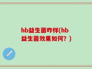 hb益生菌咋样(hb益生菌效果如何？)