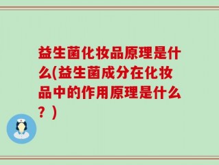 益生菌化妆品原理是什么(益生菌成分在化妆品中的作用原理是什么？)