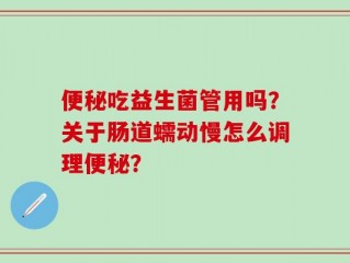 便秘吃益生菌管用吗？关于肠道蠕动慢怎么调理便秘？