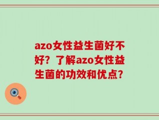 azo女性益生菌好不好？了解azo女性益生菌的功效和优点？