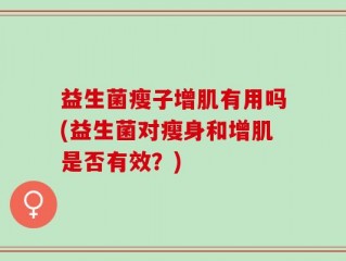 益生菌瘦子增肌有用吗(益生菌对瘦身和增肌是否有效？)